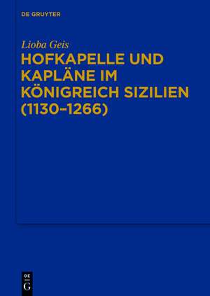 Hofkapelle und Kapläne im Königreich Sizilien (1130–1266) de Lioba Geis