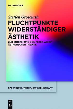 Fluchtpunkte widerständiger Ästhetik: Zur Entstehung von Peter Weiss' ästhetischer Theorie de Steffen Groscurth