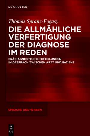 Die allmähliche Verfertigung der Diagnose im Reden: Prädiagnostische Mitteilungen im Gespräch zwischen Arzt und Patient de Thomas Spranz-Fogasy