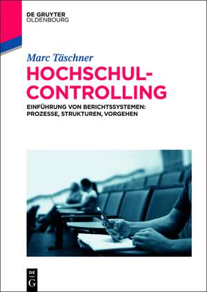 Hochschulcontrolling: Einführung von Berichtssystemen: Prozesse, Strukturen, Vorgehen de Marc Täschner