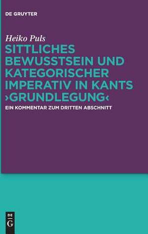 Sittliches Bewusstsein und kategorischer Imperativ in Kants Grundlegung: Ein Kommentar zum dritten Abschnitt de Heiko Puls