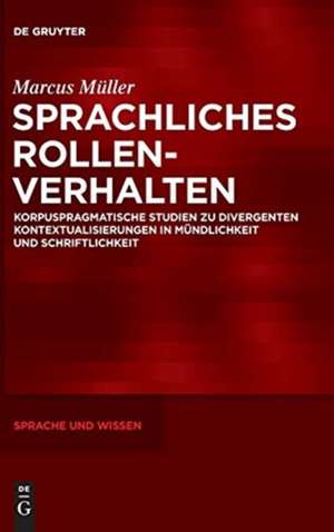 Sprachliches Rollenverhalten: Korpuspragmatische Studien zu divergenten Kontextualisierungen in Mündlichkeit und Schriftlichkeit de Marcus Müller