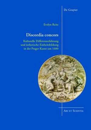 Discordia concors: Kulturelle Differenzerfahrung und ästhetische Einheitsbildung in der Prager Kunst um 1600 de Evelyn Reitz