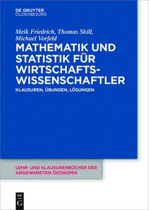 Mathematik und Statistik für Wirtschaftswissenschaftler: Klausuren, Übungen und Lösungen de Meik Friedrich