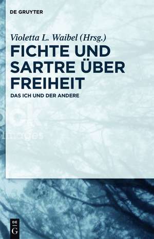 Fichte und Sartre über Freiheit: Das Ich und der Andere de Violetta L. Waibel