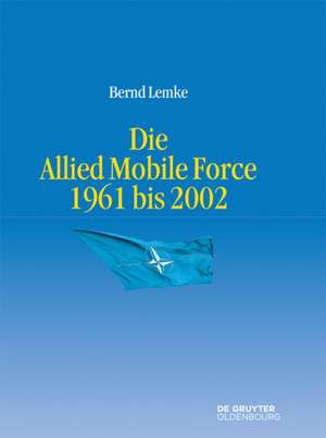 Die Geschichte der Allied Mobile Force 1961 bis 2002 de Bernd Lemke