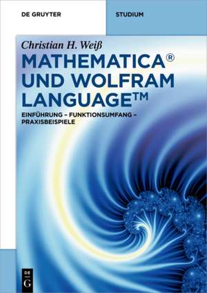 Mathematica und Wolfram Language: Einführung – Funktionsumfang – Praxisbeispiele de Christian H. Weiß