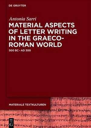 Material Aspects of Letter Writing in the Graeco-Roman World: (c. 500 BC – c. AD 300) de Antonia Sarri