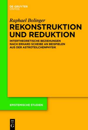 Rekonstruktion und Reduktion physikalischer Theorien: Der Ansatz von Erhard Scheibe an Beispielen aus der Astroteilchenphysik de Raphael Bolinger