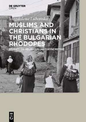 Muslims and Christians in the Bulgarian Rhodopes.: Studies on Religious (Anti)Syncretism de Magdalena Lubanska