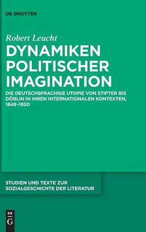 Dynamiken Politischer Imagination: Die Deutschsprachige Utopie Von Stifter Bis Doblin in Ihren Internationalen Kontexten, 1848-1930 de Robert Leucht