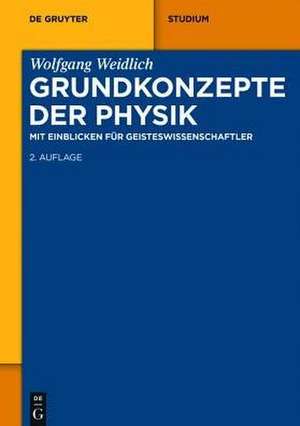 Grundkonzepte der Physik: Mit Einblicken für Geisteswissenschaftler de Wolfgang Weidlich