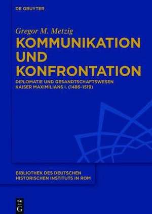 Kommunikation und Konfrontation: Diplomatie und Gesandtschaftswesen Kaiser Maximilians I. (1486–1519) de Gregor M. Metzig