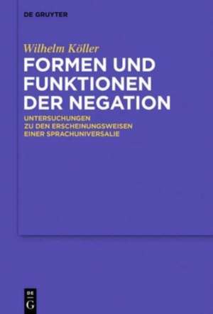 Formen und Funktionen der Negation: Untersuchungen zu den Erscheinungsweisen einer Sprachuniversalie de Wilhelm Köller