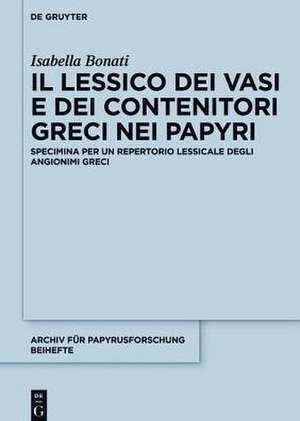 Il lessico dei vasi e dei contenitori greci nei papyri: Specimina per un repertorio lessicale degli angionimi greci de Isabella Bonati