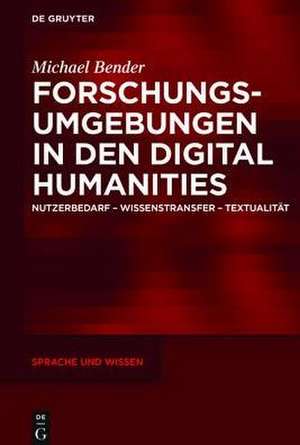 Forschungsumgebungen in den Digital Humanities: Nutzerbedarf, Wissenstransfer, Textualität de Michael Bender