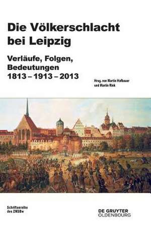 Völkerschlacht bei Leipzig: Verläufe, Folgen, Bedeutungen 1813-1913-2013 de Martin Rink