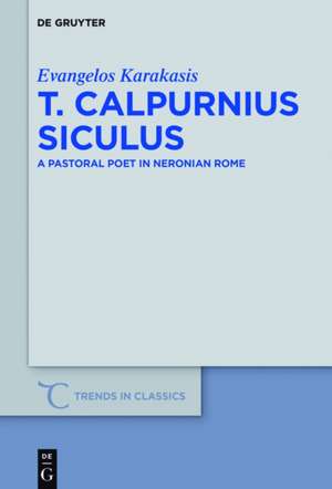 T. Calpurnius Siculus: A Pastoral Poet in Neronian Rome de Evangelos Karakasis
