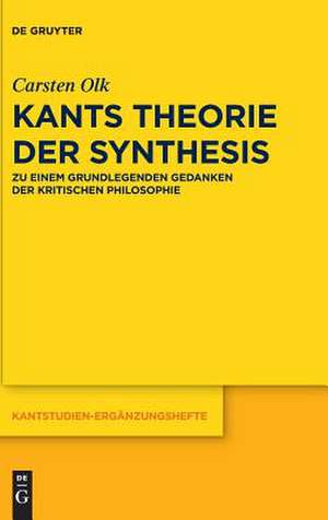 Kants Theorie Der Synthesis: Zu Einem Grundlegenden Gedanken Der Kritischen Philosophie de Carsten Olk