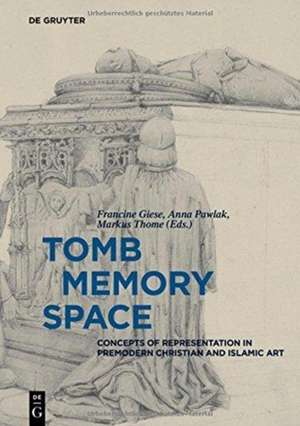 Tomb – Memory – Space – Concepts of Representation in Premodern Christian and Islamic Art de Francine Giese