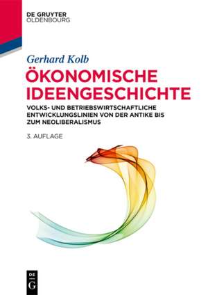 Ökonomische Ideengeschichte: Volks- und betriebswirtschaftliche Entwicklungslinien von der Antike bis zum Neoliberalismus de Gerhard Kolb