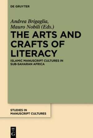 The Arts and Crafts of Literacy: Islamic Manuscript Cultures in Sub-Saharan Africa de Mauro Nobili