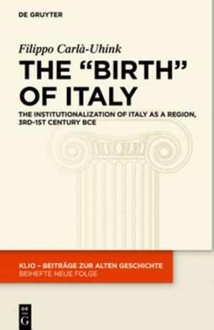 The "Birth" of Italy: The Institutionalisation of Italy as a Region, 3rd-1st Century BCE de Filippo Carlà-Uhink