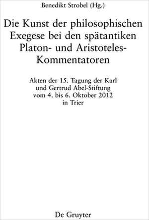 Die Kunst der philosophischen Exegese bei den spätantiken Platon- und Aristoteles-Kommentatoren de Benedikt Strobel