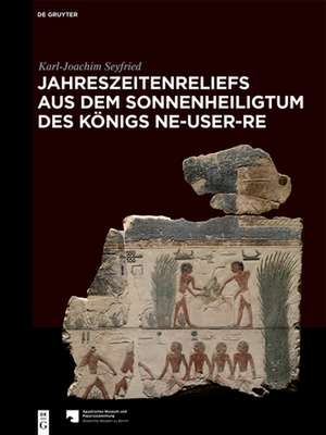 Jahreszeitenreliefs aus dem Sonnenheiligtum des Königs Ne-User-Re de Karl-Joachim Seyfried