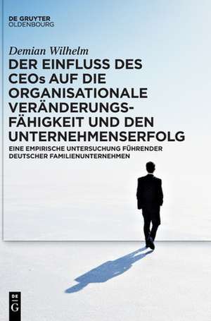 Der Einfluss des CEOs auf die organisationale Veränderungsfähigkeit und den Unternehmenserfolg de Demian Wilhelm