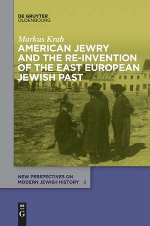 American Jewry and the Re-Invention of the East European Jewish Past de Markus Krah