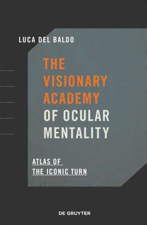 The Visionary Academy of Ocular Mentality – Atlas of the Iconic Turn de Luca Del Baldo