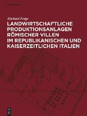 Landwirtschaftliche Produktionsanlagen römischer Villen im republikanischen und kaiserzeitlichen Italien de Michael Feige