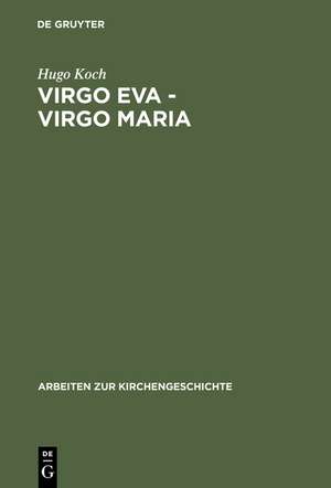 Virgo Eva - Virgo Maria: Neue Untersuchungen über die Lehre von der Jungfrauschaft und der Ehe Mariens in der ältesten Kirche de Hugo Koch