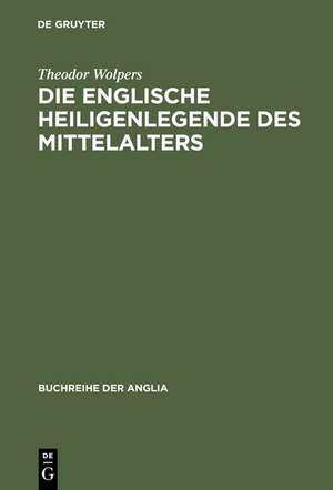 Die englische Heiligenlegende des Mittelalters: Eine Formgeschichte des Legendenerzählens von der spätantiken lateinischen Tradition bis zur Mitte des 16. Jahrhunderts de Theodor Wolpers