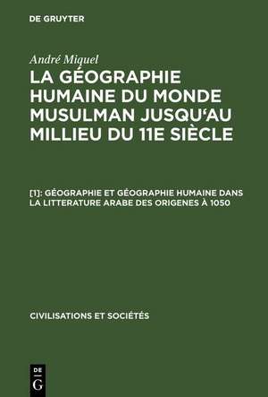 Géographie et géographie humaine dans la litterature arabe des origenes à 1050: aus: La géographie humaine du monde musulman jusqu'au millieu du 11e siècle, [1] de André Miquel