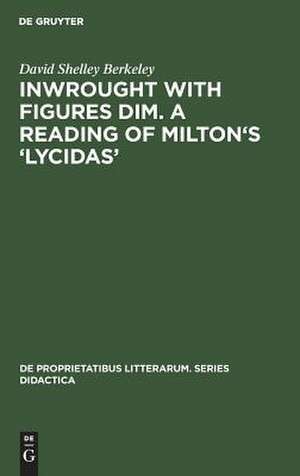 Inwrought with figures dim. A reading of Milton's 'Lycidas' de David Shelley Berkeley