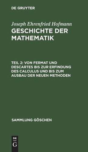 Von Fermat und Descartes bis zur Erfindung des Calculus und bis zum Ausbau der neuen Methoden: aus: Geschichte der Mathematik, T. 2. de Ehrenfried Hofmann