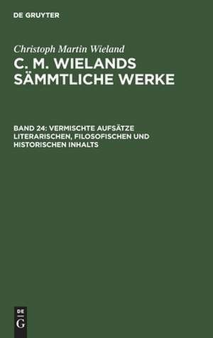 Vermischte Aufsätze literarischen, filosofischen und historischen Inhalts: aus: [Sämmtliche Werke ] C. M. Wielands Sämmtliche Werke, Bd. 24 de Christoph Martin Wieland