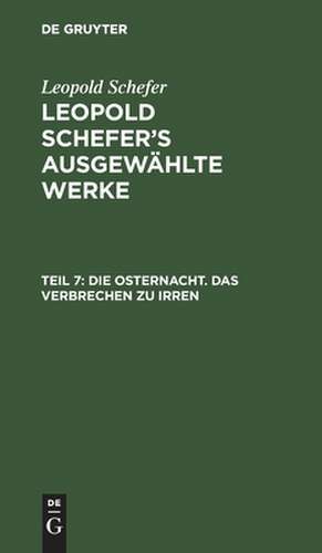 Die Osternacht. Das Verbrechen zu irren: aus: [Ausgewählte Werke] Leopold Schefer's ausgewählte Werke, Th. 7 de Leopold Schefer