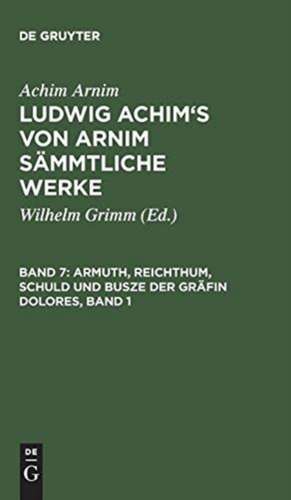 Armuth, Reichthum, Schuld und Busze der Gräfin Dolores, Band 1: Eine wahre Geschichte zur lehrreichen Unterhaltung armer Fräulein de Achim Arnim