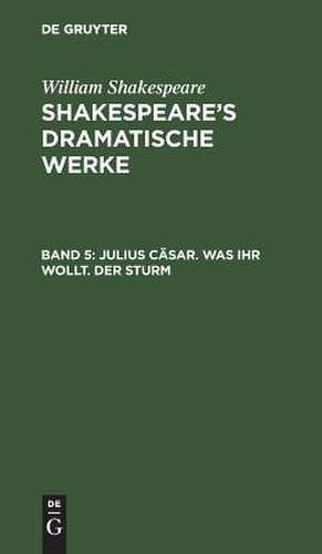 Julius Cäsar. Was ihr wollt. Der Sturm: aus: [Dramatische Werke] @Shakespeare's dramatische Werke, Bd. 5 de William Shakespeare