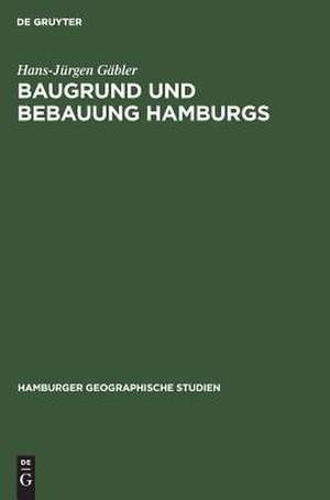 Baugrund und Bebauung Hamburgs: der Einfluß der natürlichen Untergrundes auf die Entwicklung einer Welthafenstadt de Hans-Jürgen Gäbler