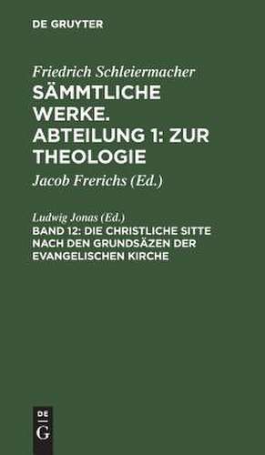 Die christliche Sitte nach den Grundsäzen der evangelischen Kirche: aus: [Sämmtliche Werke] Friedrich Schleiermacher's sämmtliche Werke, Abth. 1, Bd. 12 de Friedrich Schleiermacher