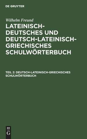 Deutsch-lateinisch-griechisches Schulwörterbuch: aus: [Lateinisch-deutsches und deutsch-lateinisch-griechisches Schulwörterbuch] Dr. Wilhelm Freund's lateinisch-deutsches und deutsch-lateinisch-griechisches Schulwörterbuch, Th. 2 de Wilhelm Freund