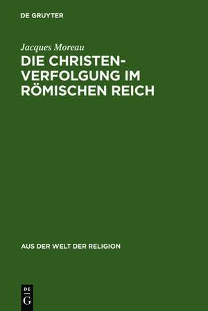 Die Christenverfolgung im Römischen Reich de Jacques Moreau