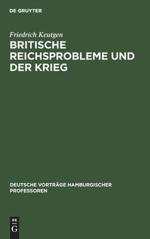 Britische ReichsProbleme und der Krieg: [Vortrag, gehalten am] 23. Oktober 1914 de Friedrich Keutgen