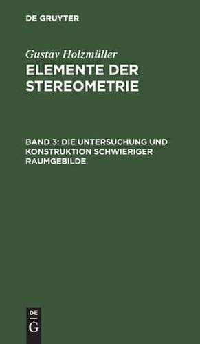 Die Untersuchung und Konstruktion schwieriger Raumgebilde: aus: Elemente der Stereometrie, 3 de Gustav Holzmüller