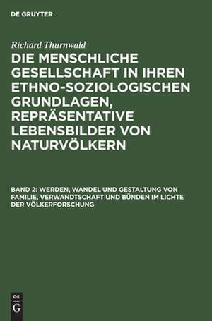 Werden, Wandel und Gestaltung von Familie, Verwandtschaft und Bünden im Lichte der Völkerforschung: aus: Die menschliche Gesellschaft in ihren ethno-soziologischen Grundlagen, Repräsentative Lebensbilder von Naturvölkern, Bd. 2 de Richard Thurnwald