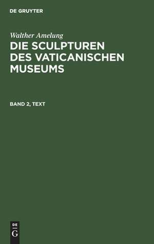 Die Sculpturen des Vaticanischen Museums: Bd. 2, Text de Walther Amelung